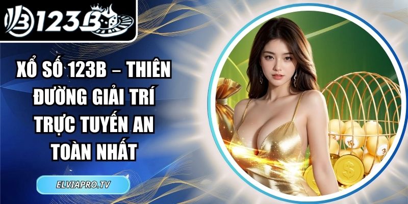 Xổ Số 123B – Thiên Đường Giải Trí Trực Tuyến An Toàn Nhất